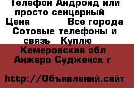 Телефон Андроид или просто сенцарный  › Цена ­ 1 000 - Все города Сотовые телефоны и связь » Куплю   . Кемеровская обл.,Анжеро-Судженск г.